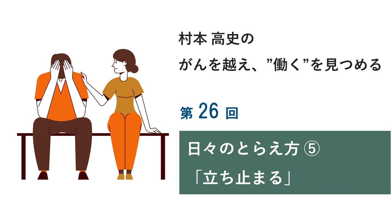 村本 高史の「がんを越え、”働く”を見つめる」第26回 日々のとらえ方⑤～「立ち止まる」