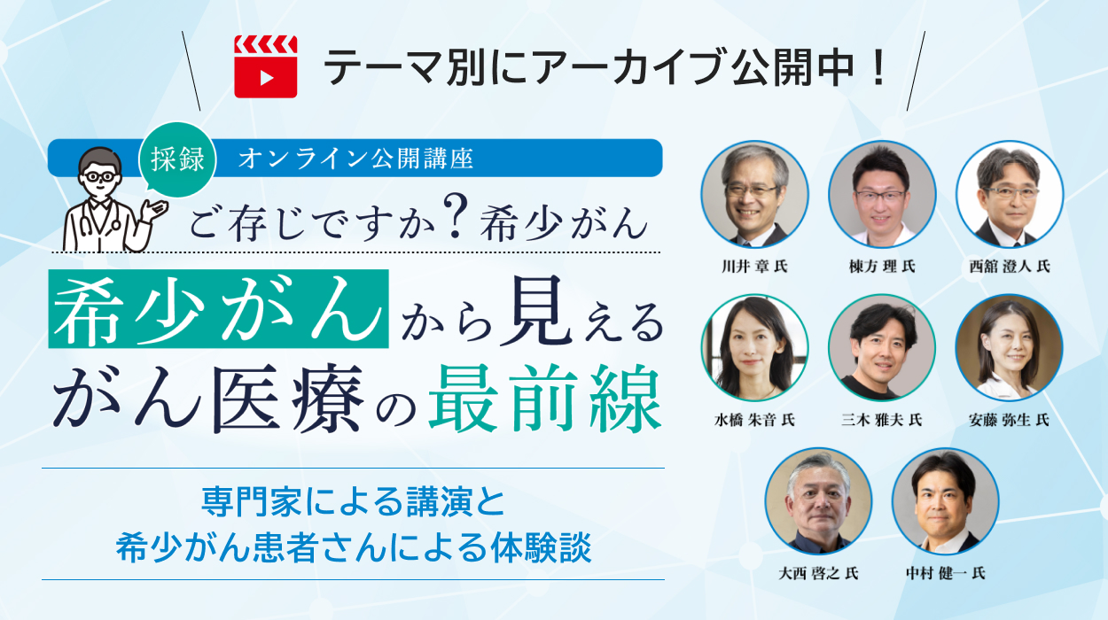 採録 オンライン公開講座　ご存じですか？希少がん 希少がんから見えるがん医療の最前線