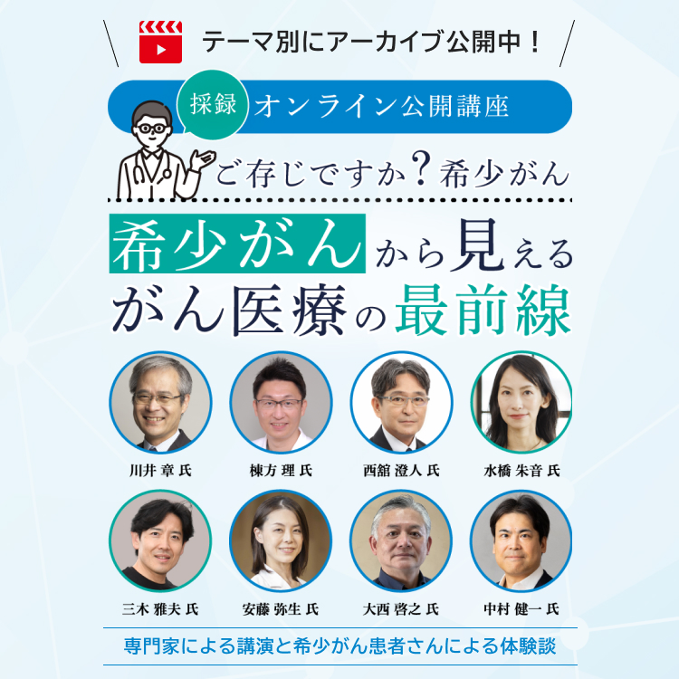 採録 オンライン公開講座　ご存じですか？希少がん 希少がんから見えるがん医療の最前線