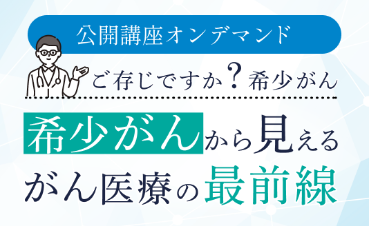 希少がんから見えるがん医療の最前線