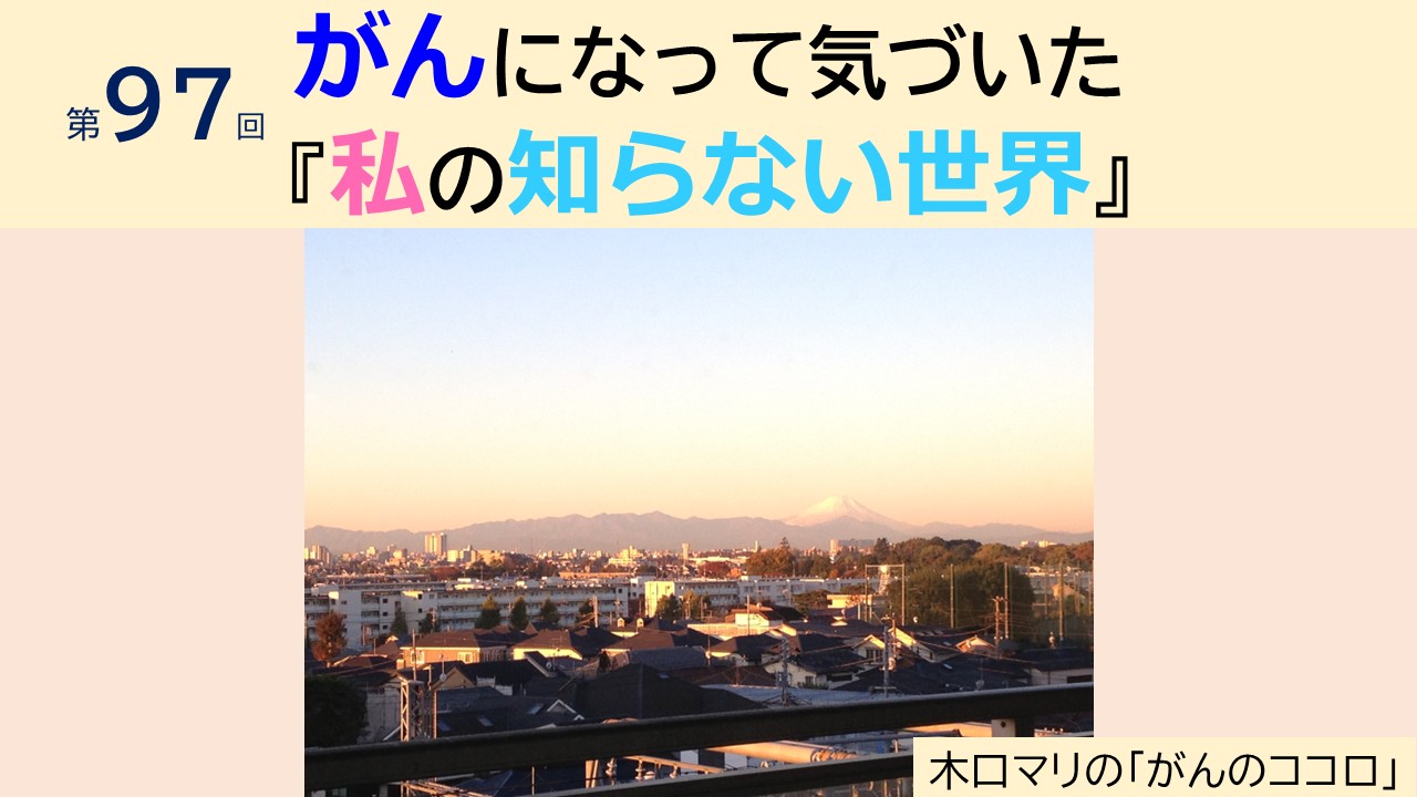 第97回 がんになって気づいた『私の知らない世界』/木口マリの「がんのココロ」