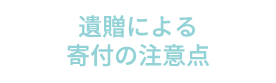 遺贈による寄付の注意点