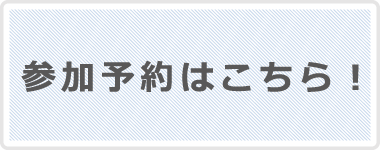 参加予約はこちら！
